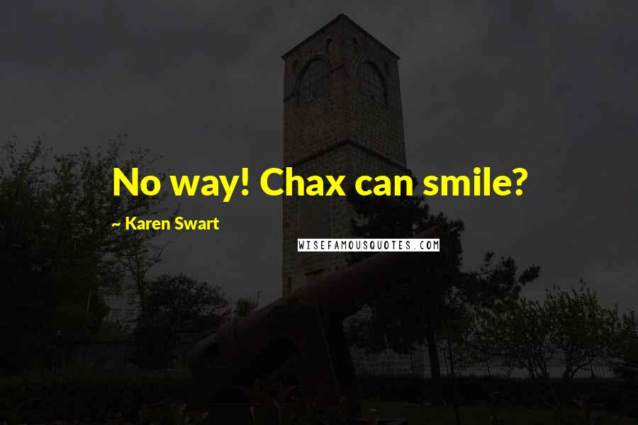 Karen Swart Quotes: No way! Chax can smile?