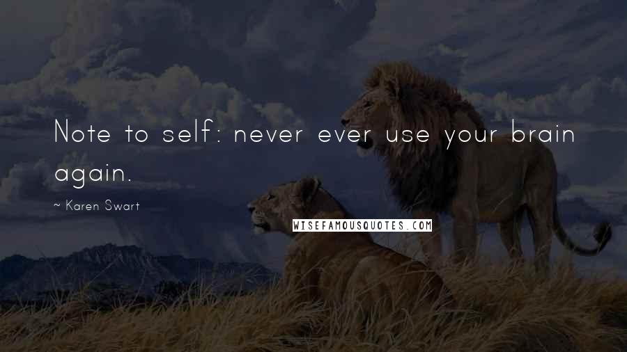 Karen Swart Quotes: Note to self: never ever use your brain again.