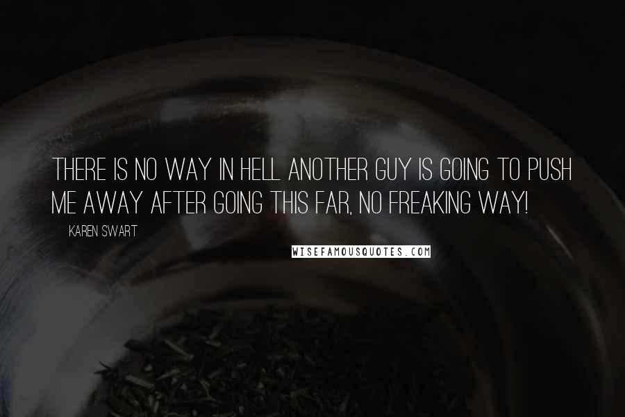 Karen Swart Quotes: There is no way in hell another guy is going to push me away after going this far, no freaking way!