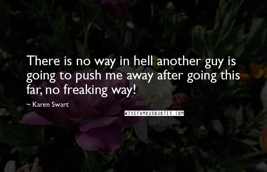 Karen Swart Quotes: There is no way in hell another guy is going to push me away after going this far, no freaking way!