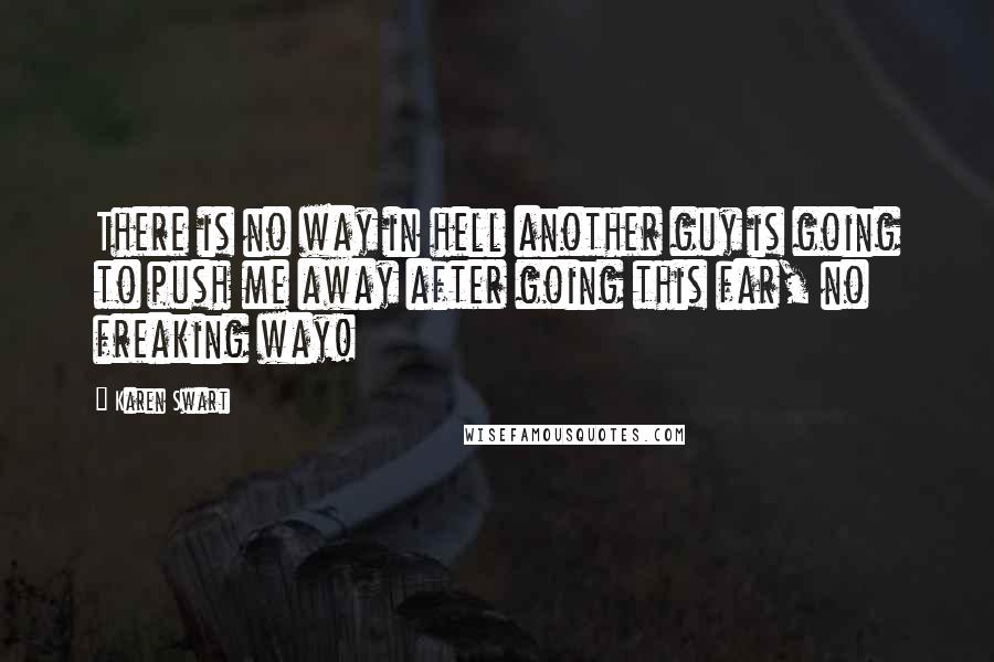 Karen Swart Quotes: There is no way in hell another guy is going to push me away after going this far, no freaking way!