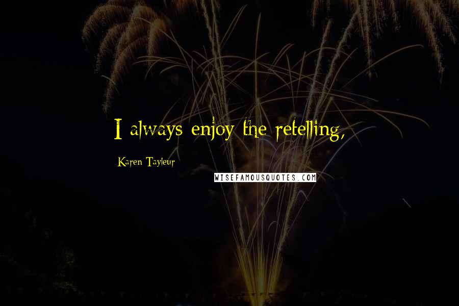 Karen Tayleur Quotes: ;I always enjoy the retelling,;