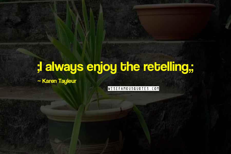 Karen Tayleur Quotes: ;I always enjoy the retelling,;