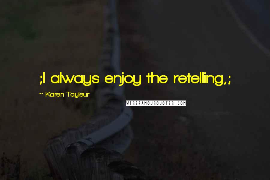 Karen Tayleur Quotes: ;I always enjoy the retelling,;