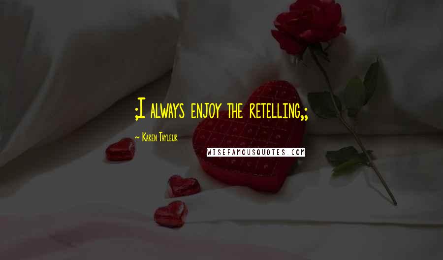 Karen Tayleur Quotes: ;I always enjoy the retelling,;