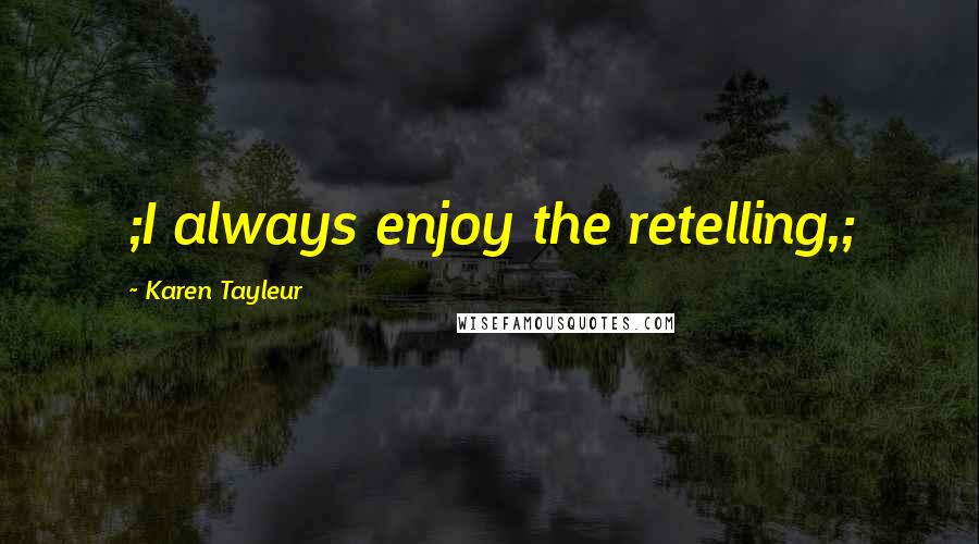 Karen Tayleur Quotes: ;I always enjoy the retelling,;