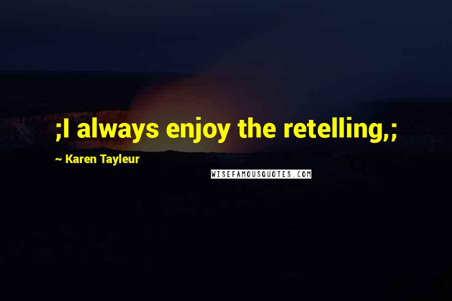 Karen Tayleur Quotes: ;I always enjoy the retelling,;