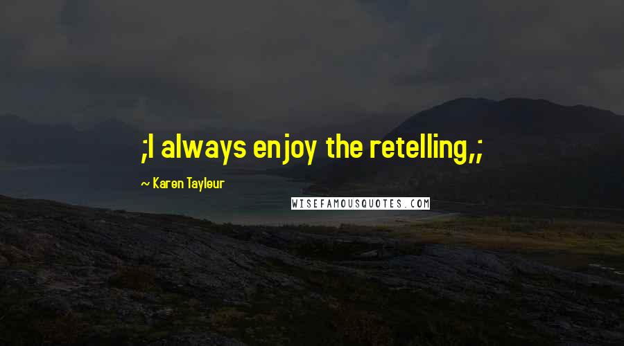 Karen Tayleur Quotes: ;I always enjoy the retelling,;