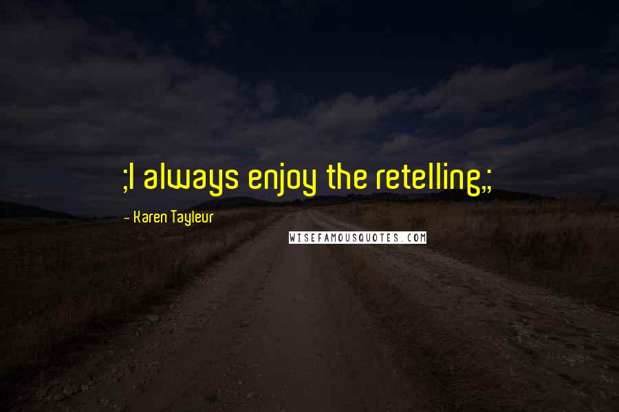 Karen Tayleur Quotes: ;I always enjoy the retelling,;
