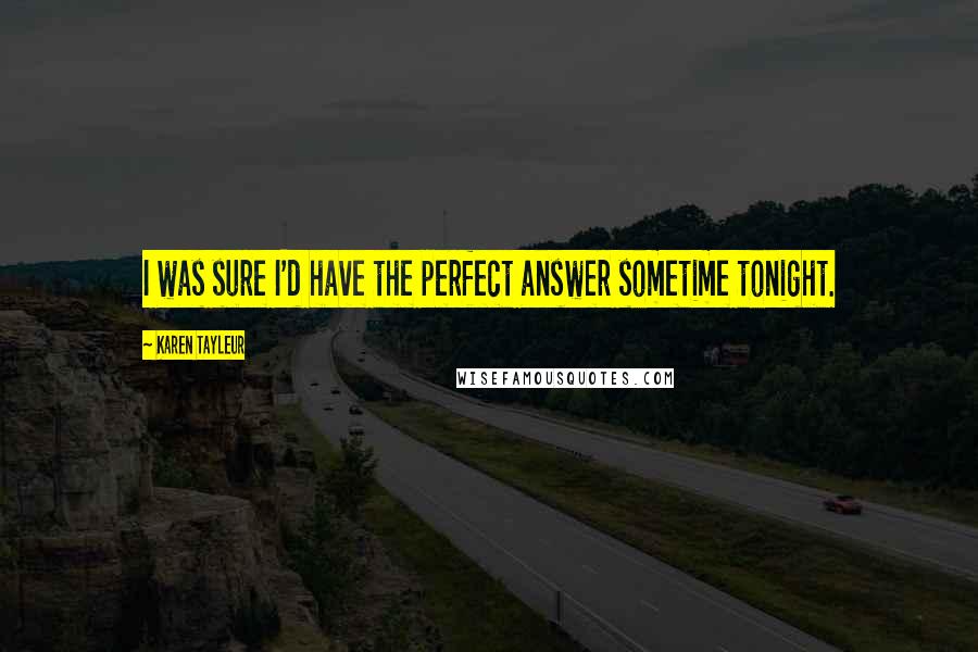 Karen Tayleur Quotes: I was sure I'd have the perfect answer sometime tonight.