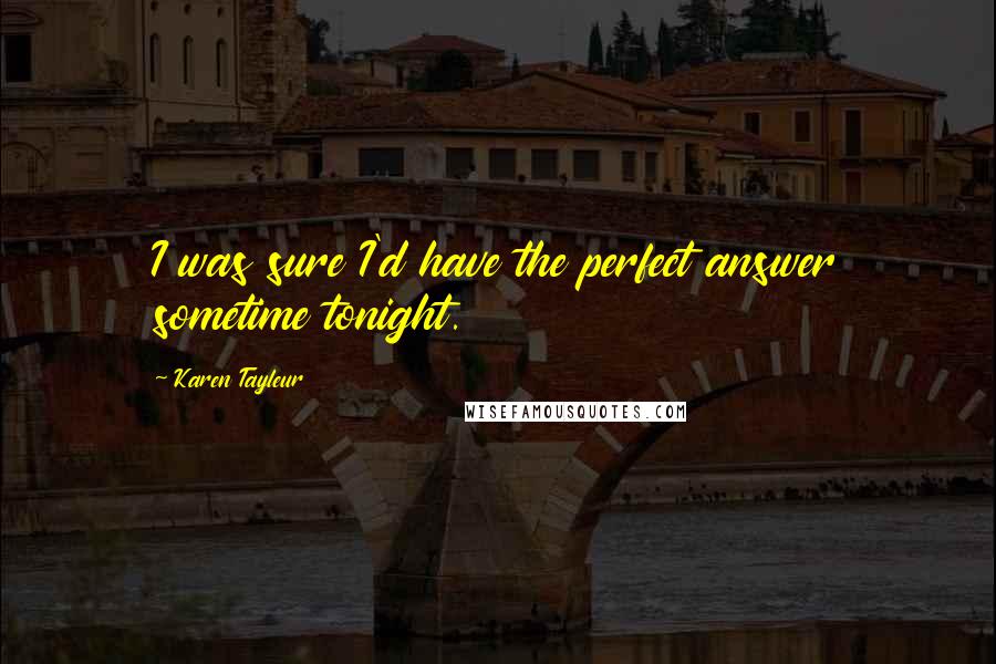 Karen Tayleur Quotes: I was sure I'd have the perfect answer sometime tonight.