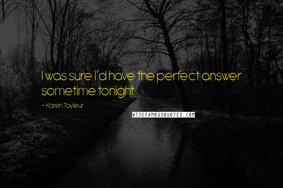 Karen Tayleur Quotes: I was sure I'd have the perfect answer sometime tonight.