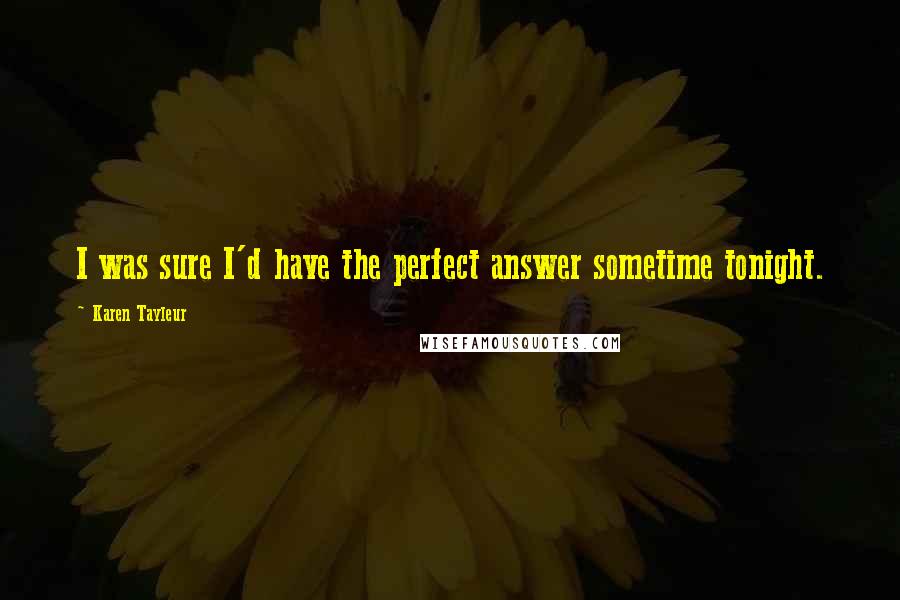 Karen Tayleur Quotes: I was sure I'd have the perfect answer sometime tonight.