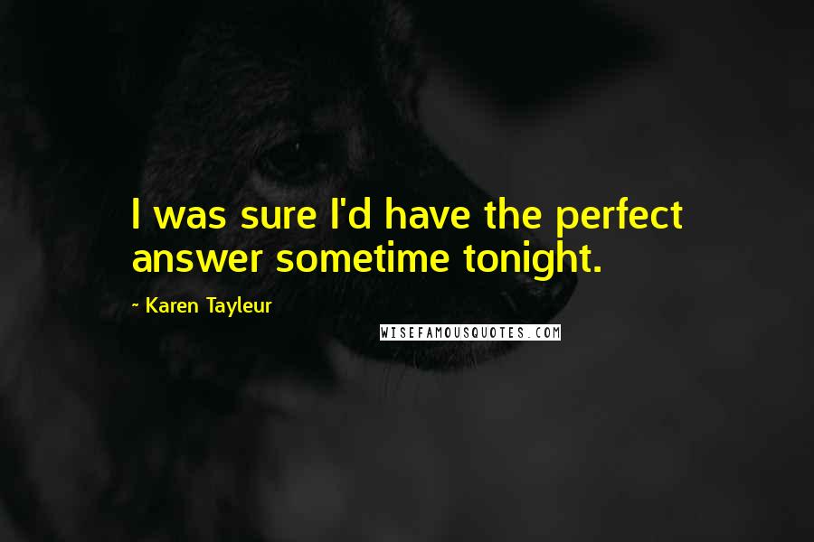 Karen Tayleur Quotes: I was sure I'd have the perfect answer sometime tonight.