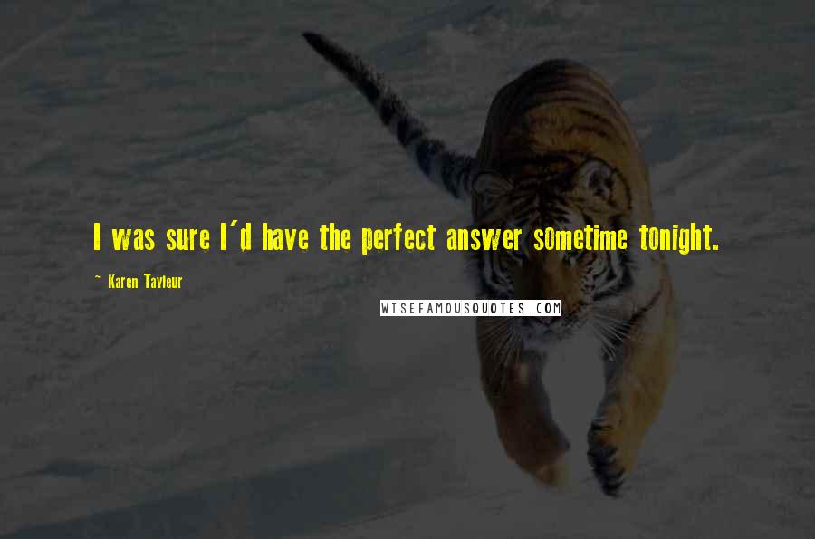 Karen Tayleur Quotes: I was sure I'd have the perfect answer sometime tonight.