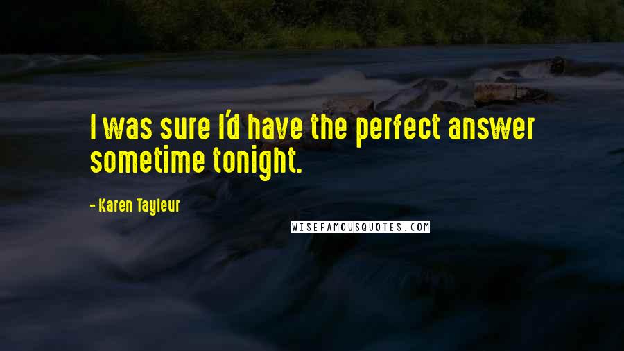 Karen Tayleur Quotes: I was sure I'd have the perfect answer sometime tonight.