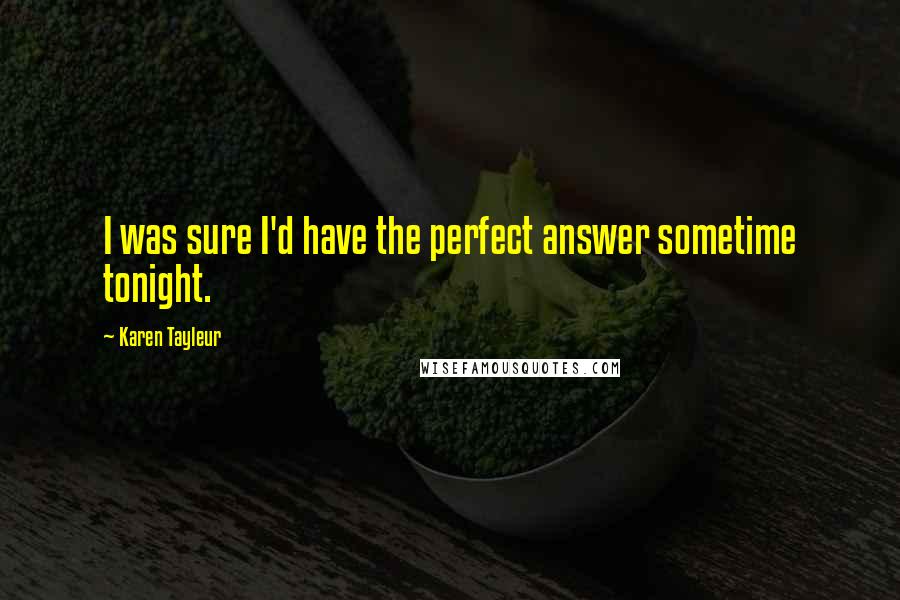Karen Tayleur Quotes: I was sure I'd have the perfect answer sometime tonight.