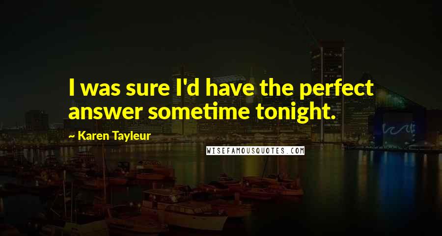 Karen Tayleur Quotes: I was sure I'd have the perfect answer sometime tonight.
