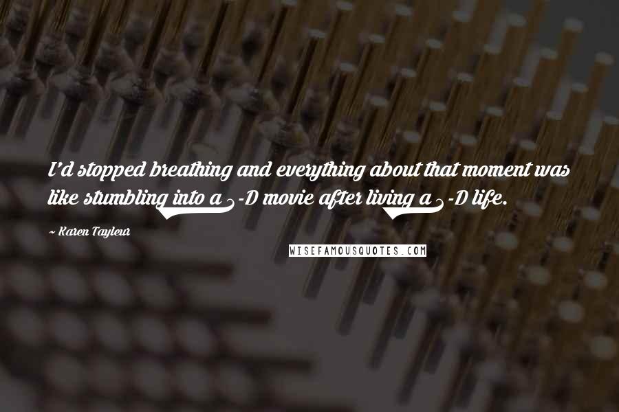 Karen Tayleur Quotes: I'd stopped breathing and everything about that moment was like stumbling into a 3-D movie after living a 2-D life.