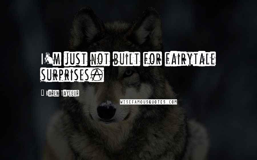 Karen Tayleur Quotes: I'm just not built for fairytale surprises.