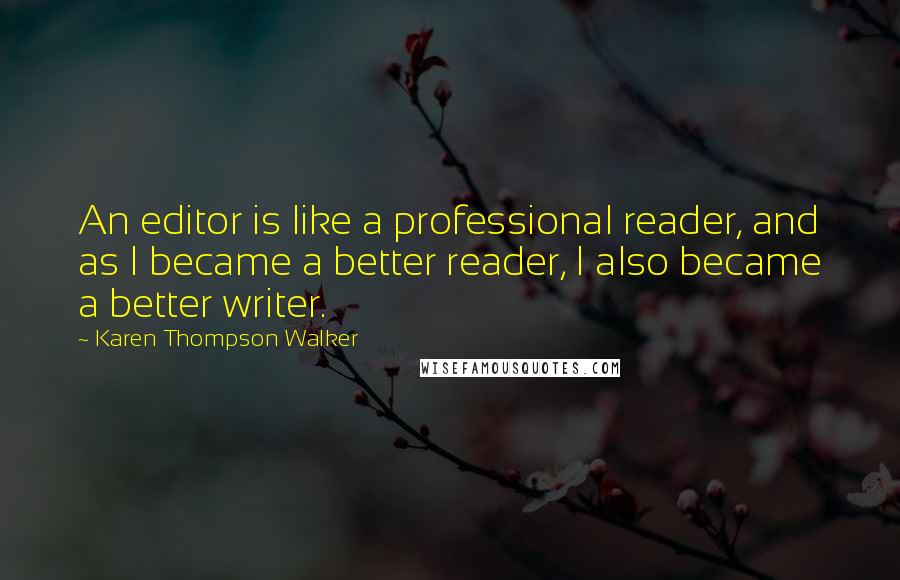 Karen Thompson Walker Quotes: An editor is like a professional reader, and as I became a better reader, I also became a better writer.