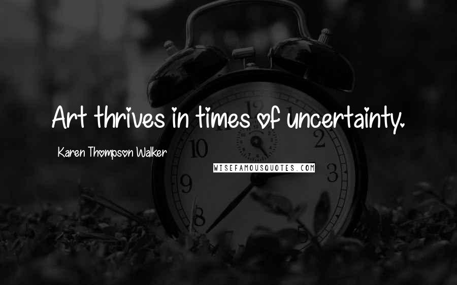 Karen Thompson Walker Quotes: Art thrives in times of uncertainty.