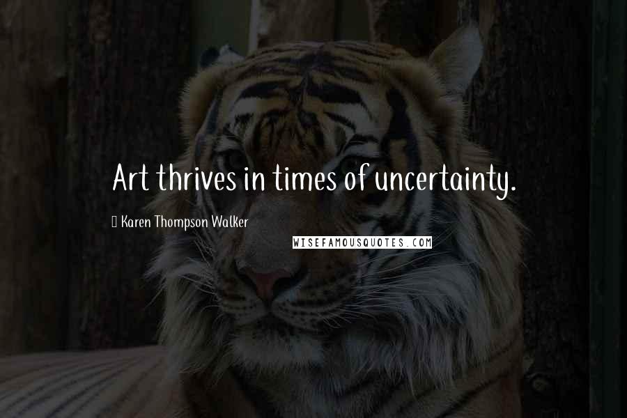 Karen Thompson Walker Quotes: Art thrives in times of uncertainty.