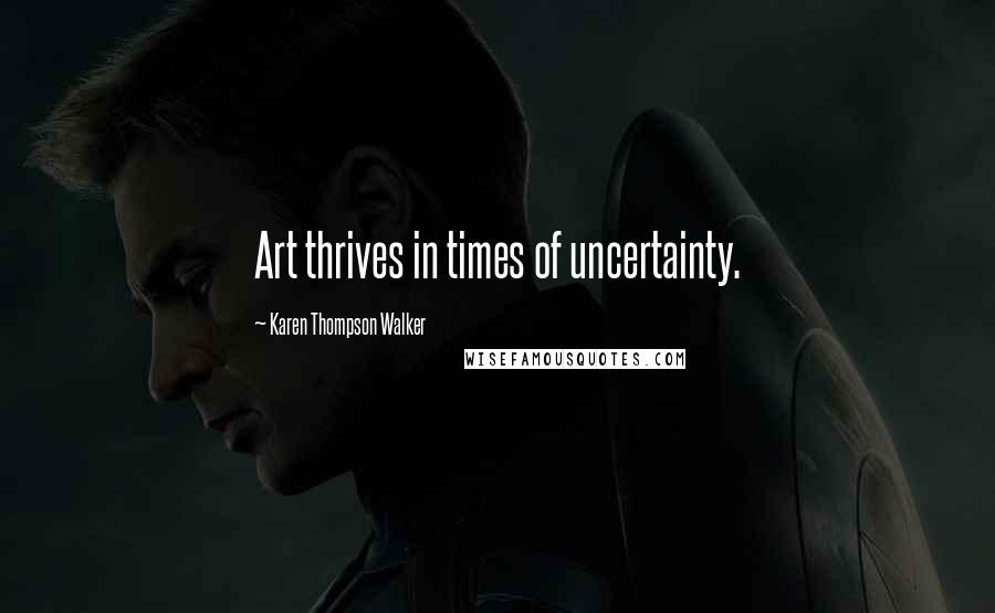 Karen Thompson Walker Quotes: Art thrives in times of uncertainty.