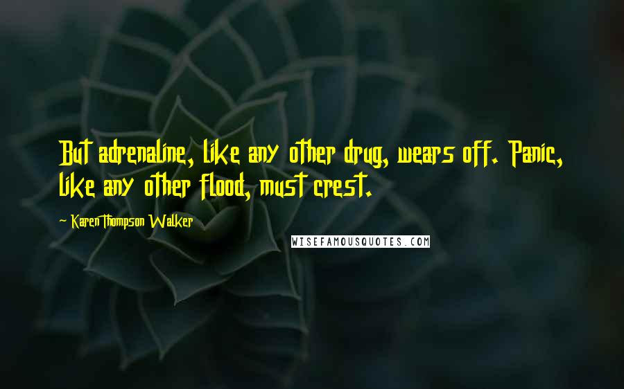 Karen Thompson Walker Quotes: But adrenaline, like any other drug, wears off. Panic, like any other flood, must crest.