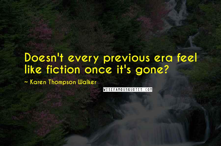 Karen Thompson Walker Quotes: Doesn't every previous era feel like fiction once it's gone?