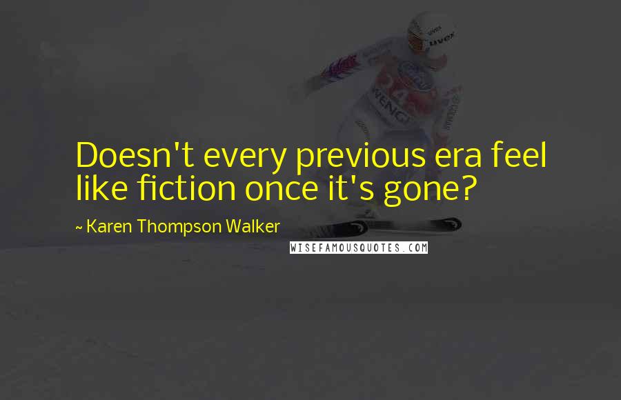 Karen Thompson Walker Quotes: Doesn't every previous era feel like fiction once it's gone?