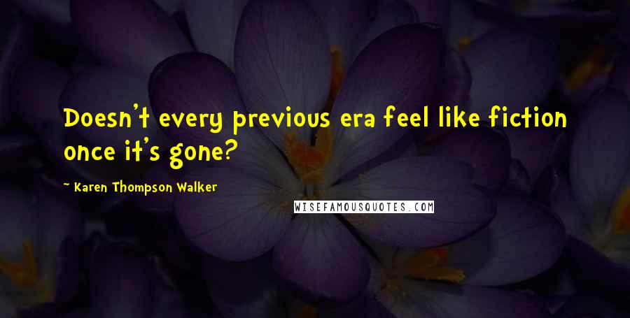 Karen Thompson Walker Quotes: Doesn't every previous era feel like fiction once it's gone?