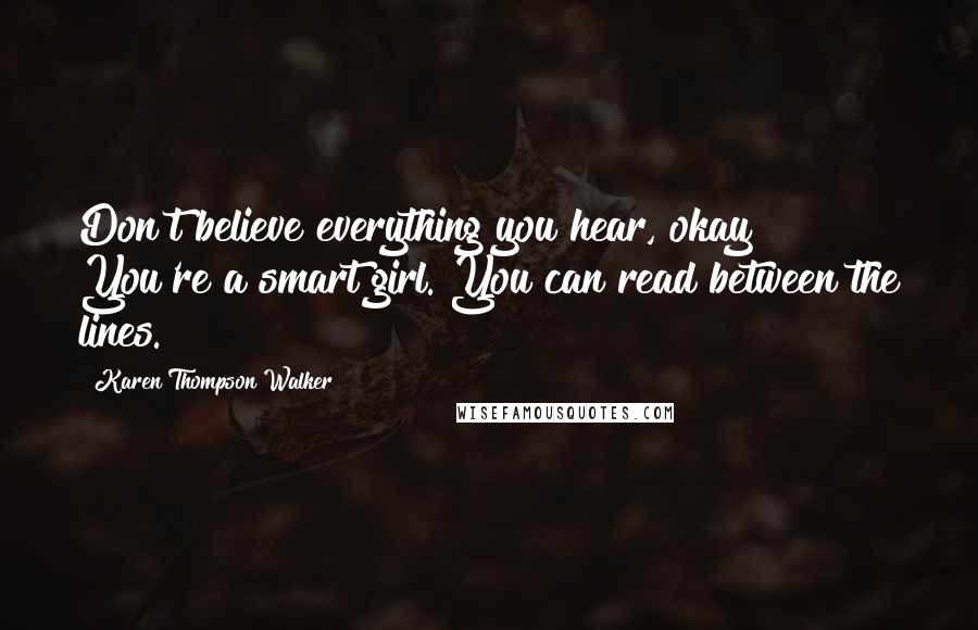 Karen Thompson Walker Quotes: Don't believe everything you hear, okay? You're a smart girl. You can read between the lines.