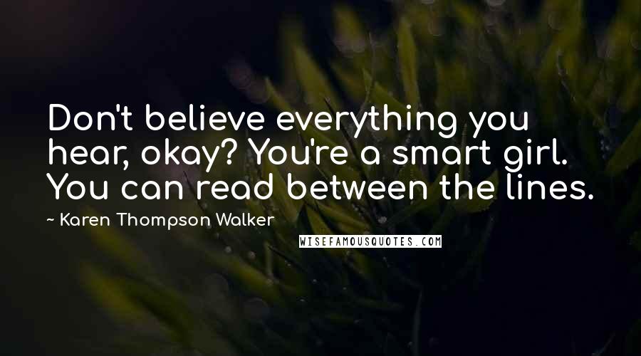 Karen Thompson Walker Quotes: Don't believe everything you hear, okay? You're a smart girl. You can read between the lines.