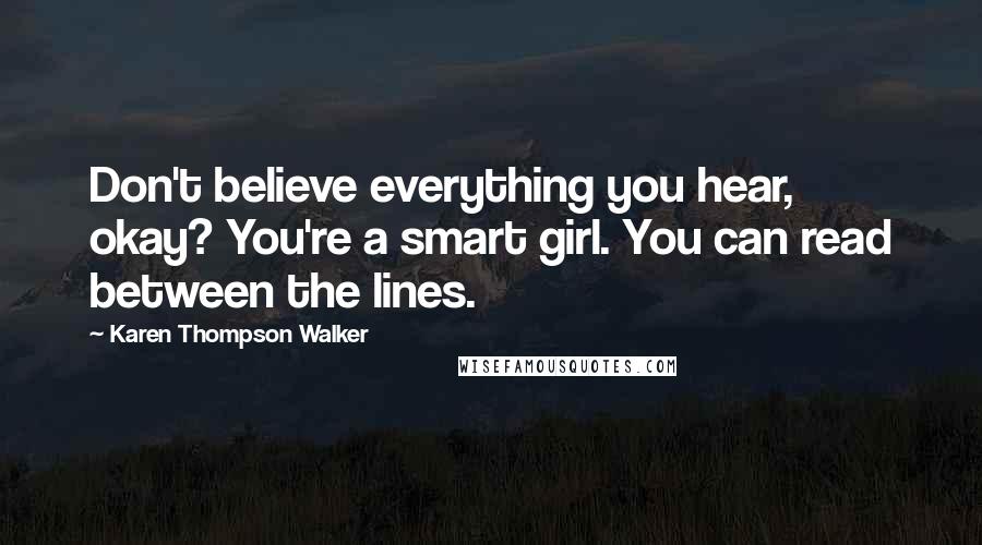 Karen Thompson Walker Quotes: Don't believe everything you hear, okay? You're a smart girl. You can read between the lines.