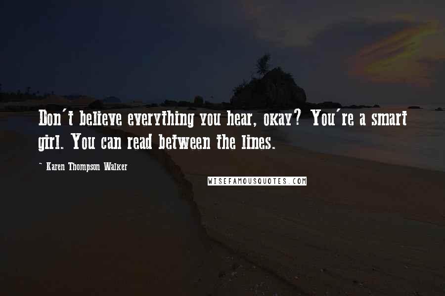 Karen Thompson Walker Quotes: Don't believe everything you hear, okay? You're a smart girl. You can read between the lines.