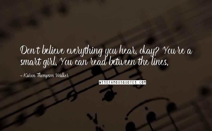 Karen Thompson Walker Quotes: Don't believe everything you hear, okay? You're a smart girl. You can read between the lines.