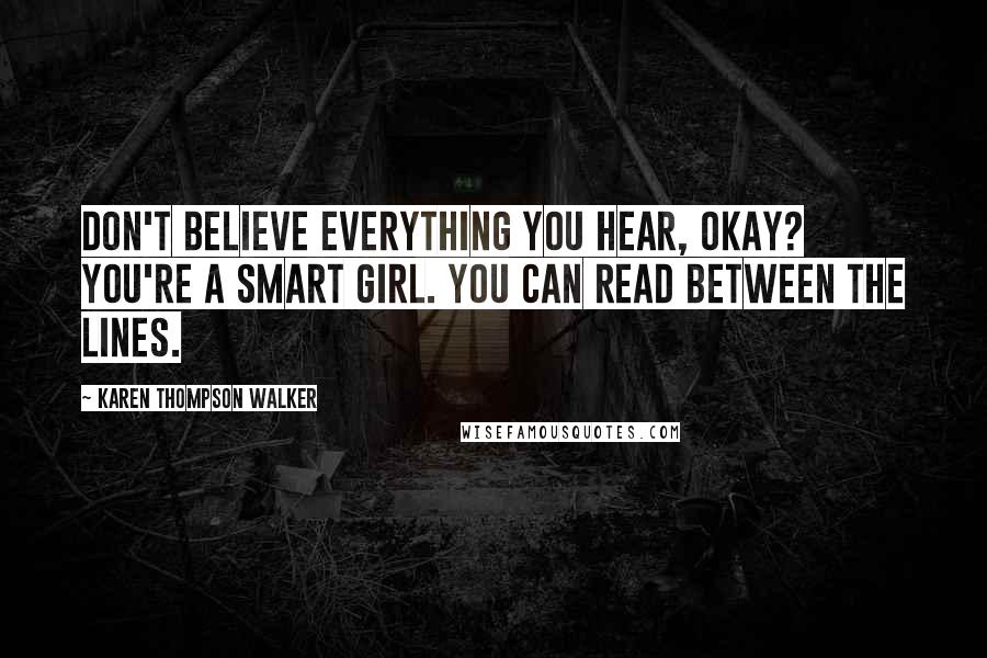 Karen Thompson Walker Quotes: Don't believe everything you hear, okay? You're a smart girl. You can read between the lines.