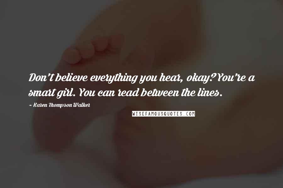 Karen Thompson Walker Quotes: Don't believe everything you hear, okay? You're a smart girl. You can read between the lines.