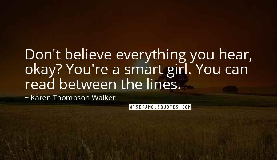 Karen Thompson Walker Quotes: Don't believe everything you hear, okay? You're a smart girl. You can read between the lines.