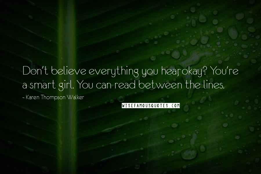 Karen Thompson Walker Quotes: Don't believe everything you hear, okay? You're a smart girl. You can read between the lines.