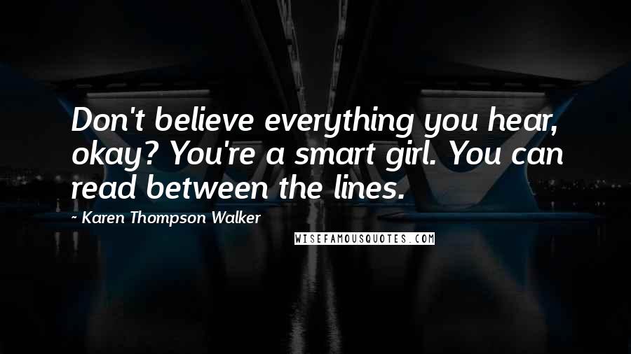 Karen Thompson Walker Quotes: Don't believe everything you hear, okay? You're a smart girl. You can read between the lines.