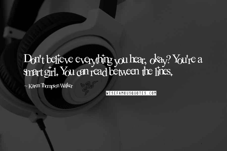 Karen Thompson Walker Quotes: Don't believe everything you hear, okay? You're a smart girl. You can read between the lines.