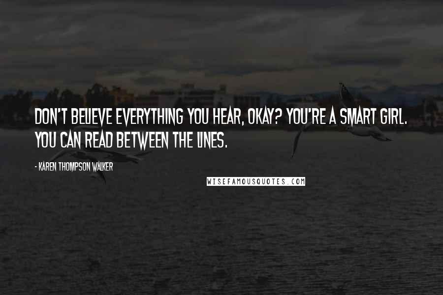 Karen Thompson Walker Quotes: Don't believe everything you hear, okay? You're a smart girl. You can read between the lines.