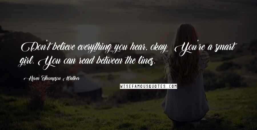 Karen Thompson Walker Quotes: Don't believe everything you hear, okay? You're a smart girl. You can read between the lines.