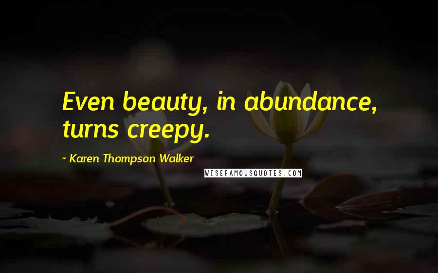 Karen Thompson Walker Quotes: Even beauty, in abundance, turns creepy.