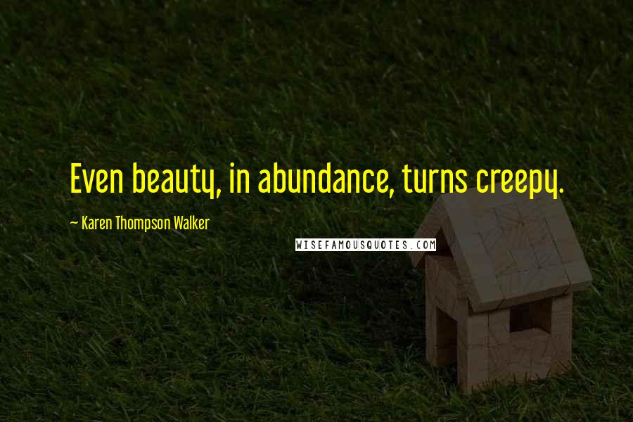 Karen Thompson Walker Quotes: Even beauty, in abundance, turns creepy.