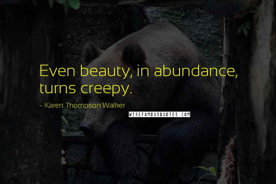 Karen Thompson Walker Quotes: Even beauty, in abundance, turns creepy.