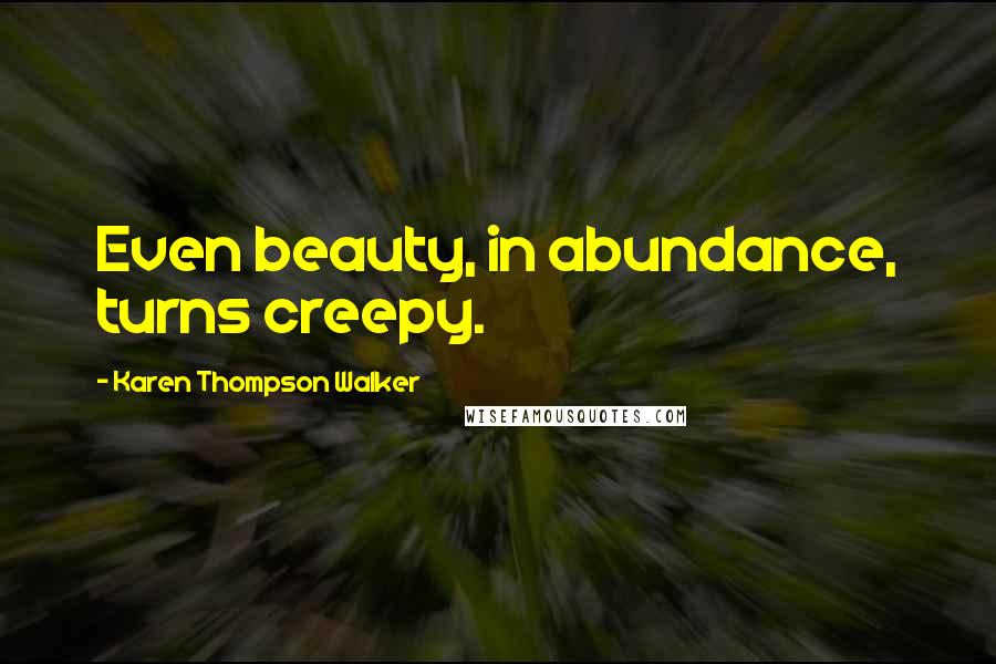 Karen Thompson Walker Quotes: Even beauty, in abundance, turns creepy.
