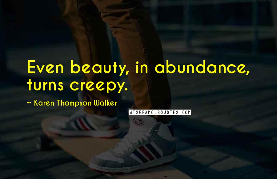 Karen Thompson Walker Quotes: Even beauty, in abundance, turns creepy.